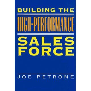 Building the High Performance Sales Force Joe Petrone 9780967072708 Books