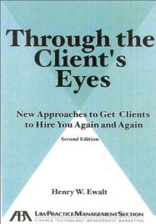 Through the Client's Eyes New Approaches to Get Clients to Hire You Again and Again,  Henry W. Ewalt 9781590310588 Books