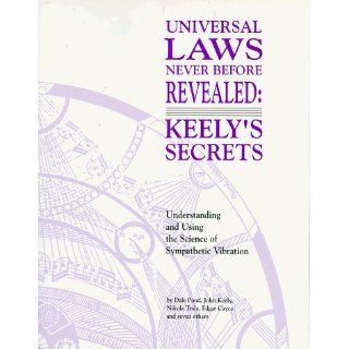 Universal Laws Never Before Revealed Keely's Secrets  Understanding and Using the Science of Sympathetic Vibration Dale Pond, Nikola Tesla, Edgar Cayce, John Keely 9781572820036 Books