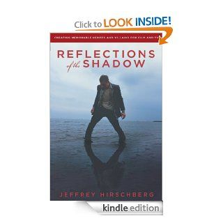 Reflections of the Shadow Creating Memorable Heroes and Villains for Film and TV eBook Jeffrey Hirschberg Kindle Store