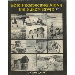 Gold Prospecting Along the Yukon River Ron R. Wendt 9781886574045 Books