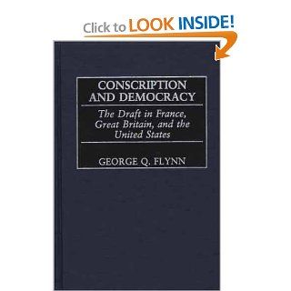 Conscription and Democracy The Draft in France, Great Britain, and the United States (Contributions in Military Studies) (9780313319129) George Q. Flynn Books