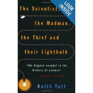 The Scientist, the Madman, the Thief and Their Lightbulb The Search for Free Energy Keith Tutt, Arthur C. Clarke 9780743449762 Books