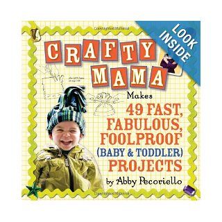 Crafty Mama Makes 49 Fast, Fabulous, Foolproof (Baby & Toddler) Projects Abby Pecoriello Books