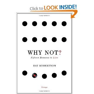 Why Not? Fifteen Reasons to Live Ray Robertson 9781926845272 Books