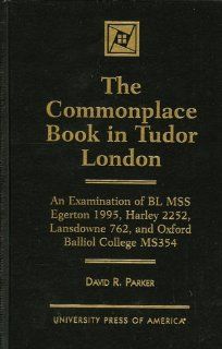 The Commonplace Book in Tudor London An Examination of BL MSS Egerton 1995, Harley 2252, Landsdowne 762, and Oxford Balliol 9780761812425 Literature Books @