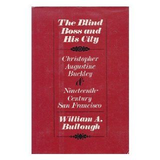 The Blind Boss & His City Christopher Augustine Buckley and Nineteenth Century San Francisco William A. BULLOUGH 9780520037977 Books