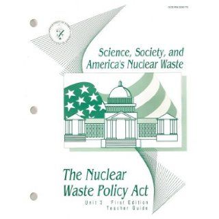 Science, Society, and America's Nuclear Waste Unit 3 (Teacher Guide) (DOE/RW 0363 TG) (The Nuclear Waste Policy Act) U.S. Department of Energy Books