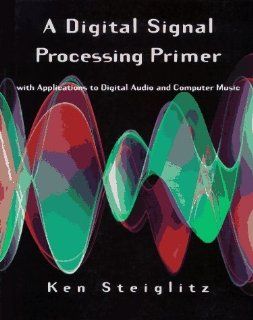 A Digital Signal Processing Primer With Applications to Digital Audio and Computer Music 1st (first) edition (authors) Steiglitz, Ken (1996) published by Prentice Hall [Paperback] Ken Steiglitz Books