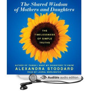 The Shared Wisdom of Mothers and Daughters The Timelessness of Simple Truths (Audible Audio Edition) Alexandra Stoddard, Laural Merlington Books