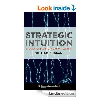 Strategic Intuition The Creative Spark in Human Achievement (Columbia Business School Publishing) eBook William Duggan Kindle Store