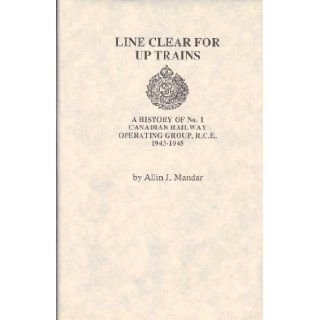 Line clear for up trains A history of No. 1 Canadian Railway Operating Group, R.C.E., 1943 1945 Allin J Mandar 9780919316997 Books