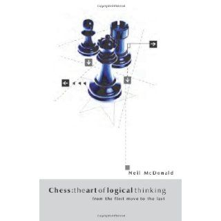 Chess The Art of Logical Thinking From the First Move to the Last Neil McDonald 9780713488944 Books