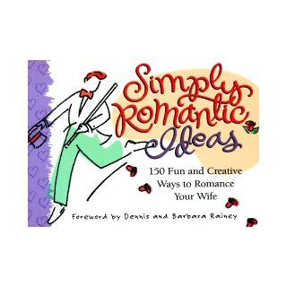 Simply Romantic Ideas 150 Fun and Creative Ways to Romance Your Wife Dennis Rainey, Barbara Rainey 9781562924492 Books