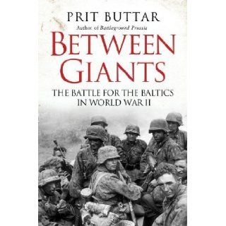 Between Giants The Battle for the Baltics in World War II by Prit Buttar (May 21 2013) Books