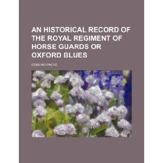 An Historical Record of the Royal Regiment of Horse Guards or Oxford Blues Edmund Packe 9781235703355 Books