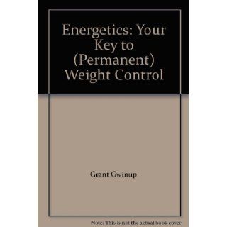 Energetics Your Key to (Permanent) Weight Control Grant Gwinup Books