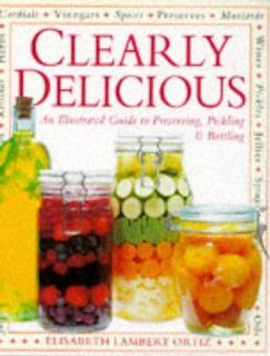 Clearly Delicious Illustrated Guide to the Art of Preserving, Pickling and Bottling Elisabeth Lambert Ortiz 9780751300901 Books