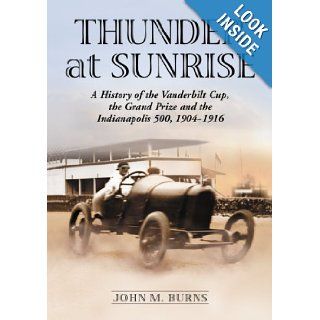 Thunder at Sunrise A History of the Vanderbilt Cup, the Grand Prize and the Indianapolis 500, 1904 1916 John M. Burns 9780786477128 Books