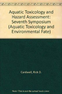 Aquatic Toxicology and Hazard Assessment Seventh Symposium  A Symposium Sponsored by ASTM Committee E 47 on Biological Effects and Environmental Fate (ASTM Special Technical Publication, No. 854) Rick D. Cardwell, Rich Purdy, Rita Comotto Bahner 9780803