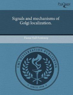 Signals and mechanisms of Golgi localization. (9781243532053) Fiona Hall Fenteany Books