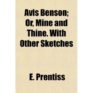 Avis Benson; Or, Mine and Thine. With Other Sketches E. Prentiss 9781154634419 Books
