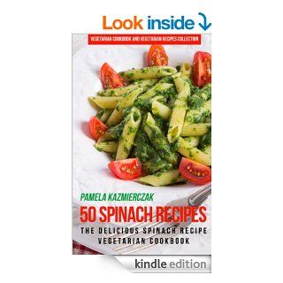 50 Spinach Recipes   The Delicious Spinach Recipe Vegetarian Cookbook (Vegetarian Cookbook and Vegetarian Recipes Collection 18) eBook Pamela Kazmierczak Kindle Store