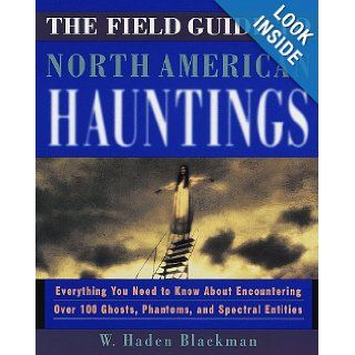 The Field Guide to North American Hauntings Everything You Need to Know About Encountering Over 100 Ghosts, Phantoms, and Spectral Entities W. Haden Blackman 0045863800213 Books
