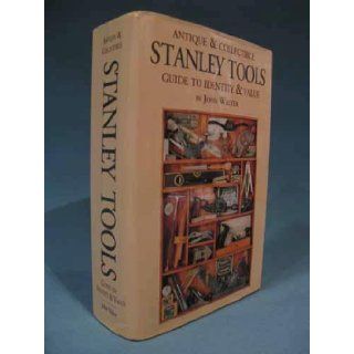 Antique & Collectible Stanley Tools Guide to Identity & Value John Walter Books