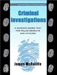 Criminal Investigations A Scenario Based Text for Police Recruits and Officers James McAuliffe 9780130895806 Books