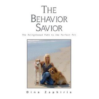 The Behavior Savior The Enlightened Path to the Perfect Pet Dina Zaphiris 9781607477570 Books