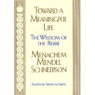Toward a Meaningful Life The Wisdom of the Rebbe Menachem Mendel Schneersohn Menahem Mendel Schneersohn, Simon Jacobson 9780688141967 Books