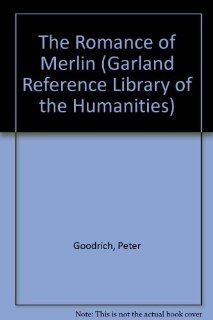 The Romance of Merlin An Anthology PB (Garland Reference Library of the Humanities, Vol 867) Peter H. Goodrich 9780824070427 Books