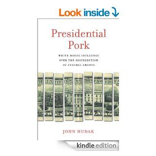Presidential Pork White House Influence over the Distribution of Federal Grants eBook John Hudak Kindle Store