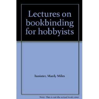 Lectures on bookbinding for hobbyists Manly Miles Banister Books