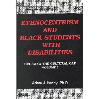 Ethnocentrism And Black Students With Disabilities Bridging the Cultural Gap, Volume 1 Adam J., Ph.D. Handy, Ph.D., Adam J. Handy 9780533119608 Books