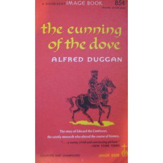 The Cunning of the Dove The Story of Edward the Confessor, the Saintly Monarch Who Altered the Course of History with a Vow of Chastity Alfred Duggan 9780394421063 Books