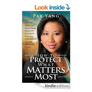 How To Protect What Matters Most Can't Miss Advice From a Heroic Young Woman Who Overcame the Tragic Loss of Her Husband, Home, and Million Dollar Business eBook Par Yang, Cynthia P. Colby Kindle Store