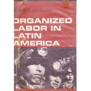 Organized Labor in Latin America Robert J. Alexander Books