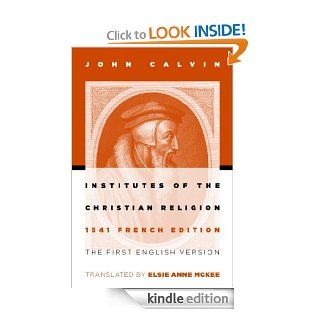 Institutes of the Christian Religion The First English Version of the 1541 French Edition eBook John Calvin, Elsie Anne McKee Kindle Store