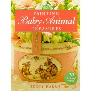 Painting Baby Animal Treasures (Decorative Painting) Peggy Harris 9780891349099 Books