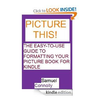 Picture This The easy to use guide to formatting your picture book for kindle eBook Samuel Connolly Kindle Store