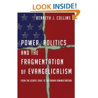 Power, Politics and the Fragmentation of Evangelicalism From the Scopes Trial to the Obama Administration Kenneth J. Collins 9780830839797 Books