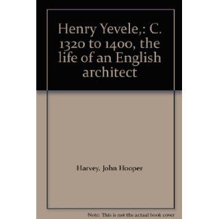 Henry Yevele,  C. 1320 to 1400, the life of an English architect John Hooper Harvey Books