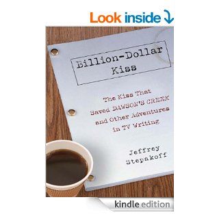 Billion Dollar Kiss The Kiss That Saved Dawson's Creek, and Other Adventures inTV Writing eBook Jeffrey Stepakoff Kindle Store
