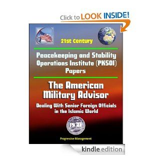 21st Century Peacekeeping and Stability Operations Institute (PKSOI) Papers   The American Military Advisor Dealing With Senior Foreign Officials in the Islamic World eBook U.S. Government, Department of Defense, U.S. Military, U.S. Army, Peacekeeping an