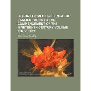 History of Medicine from the Earliest Ages to the Commencement of the Nineteenth Century Volume 916, V. 1872 Robley Dunglison 9781236283627 Books