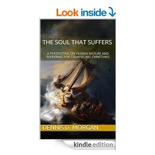 The Soul That Suffers A Perspective on Human Nature and Suffering for Counseling Christians eBook Dennis D. Morgan Kindle Store