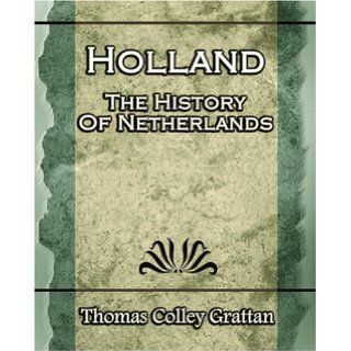 Holland The History Of Netherlands   (Europe History) Thomas Colley Grattan 9781594623417 Books