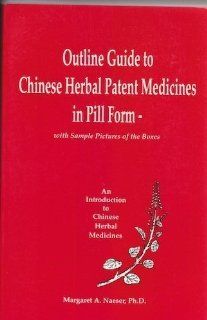 Outline Guide to Chinese Herbal Patent Medicines in Pill Form   With Sample Pictures of the Boxes (An Introduction to Chinese Herbal Medicines) Margaret A. Naeser 9780962565113 Books